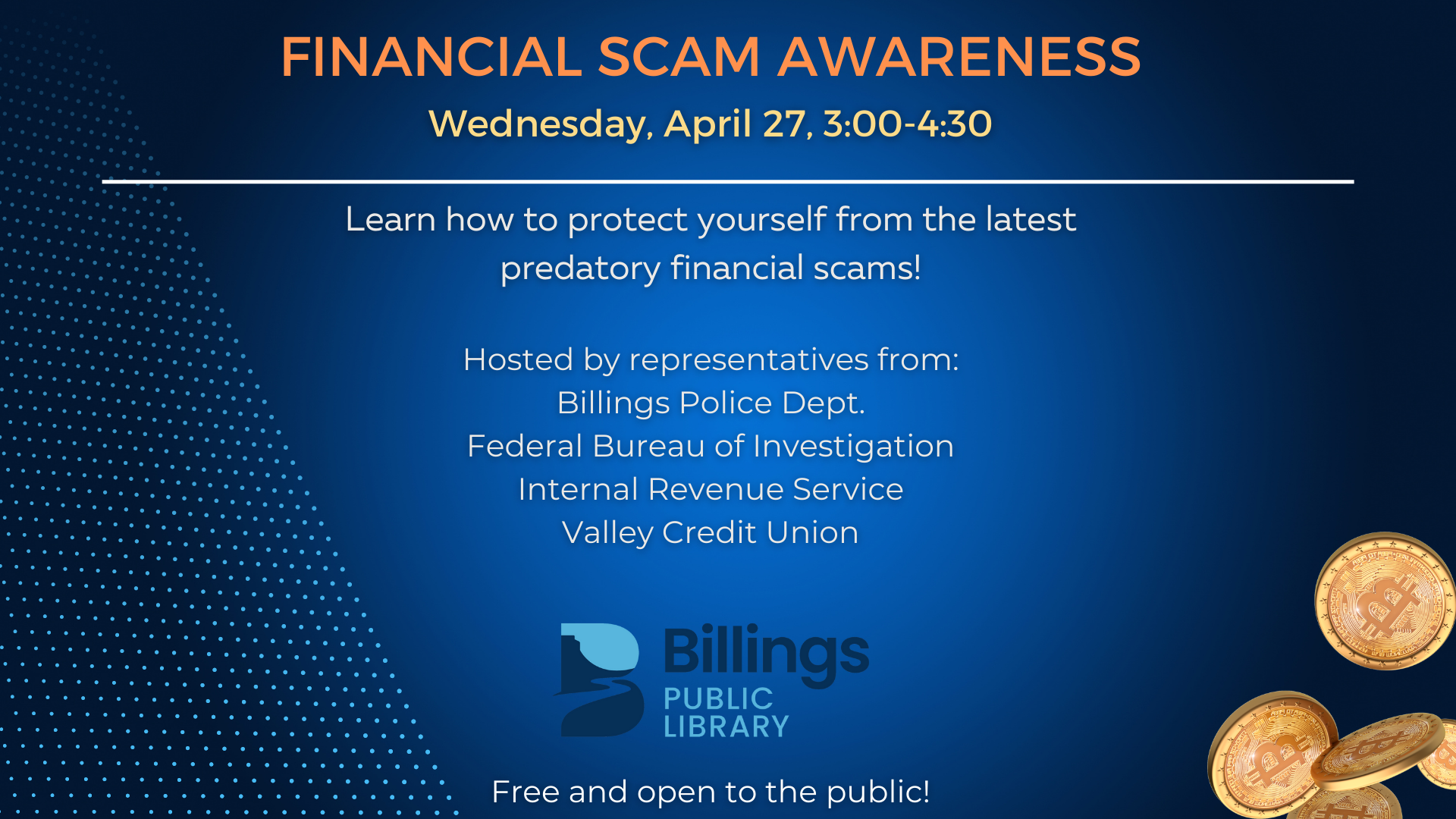 Join us and representatives from Valley Credit Union, Billings PD, FBI, and IRS to learn how to protect yourself from financial scams.