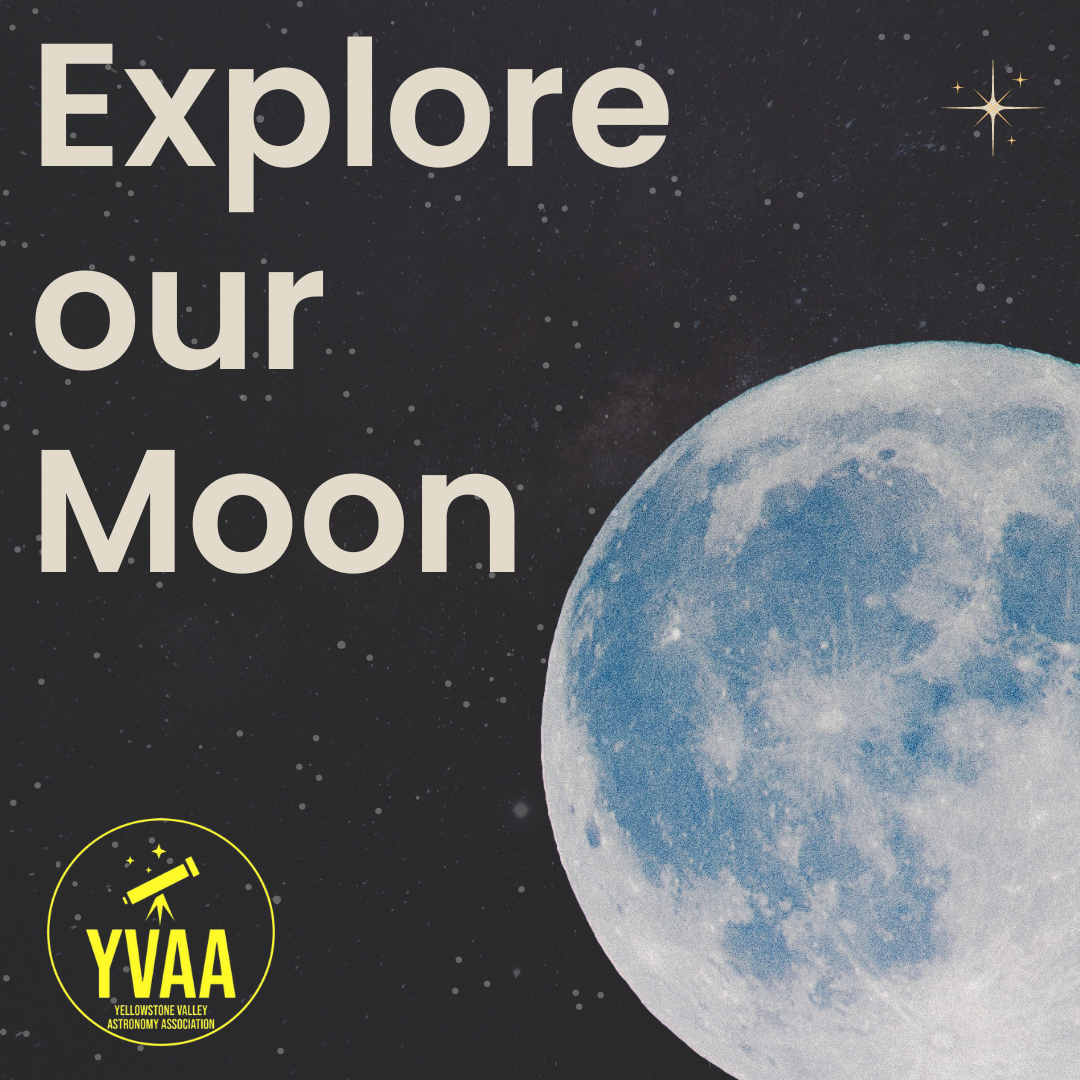 A flyer for the explore our moon program at the Billings Public Library. The image shows the text, Explore Our Moon" along with a picture of the moon. In the bottom left is the logo for the Yellowstone Valley Astronomy Association 